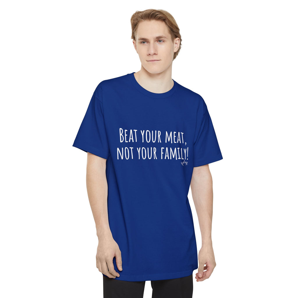 Beat Your Meat, Not Your Family! - Big & Tall Funny T-Shirt