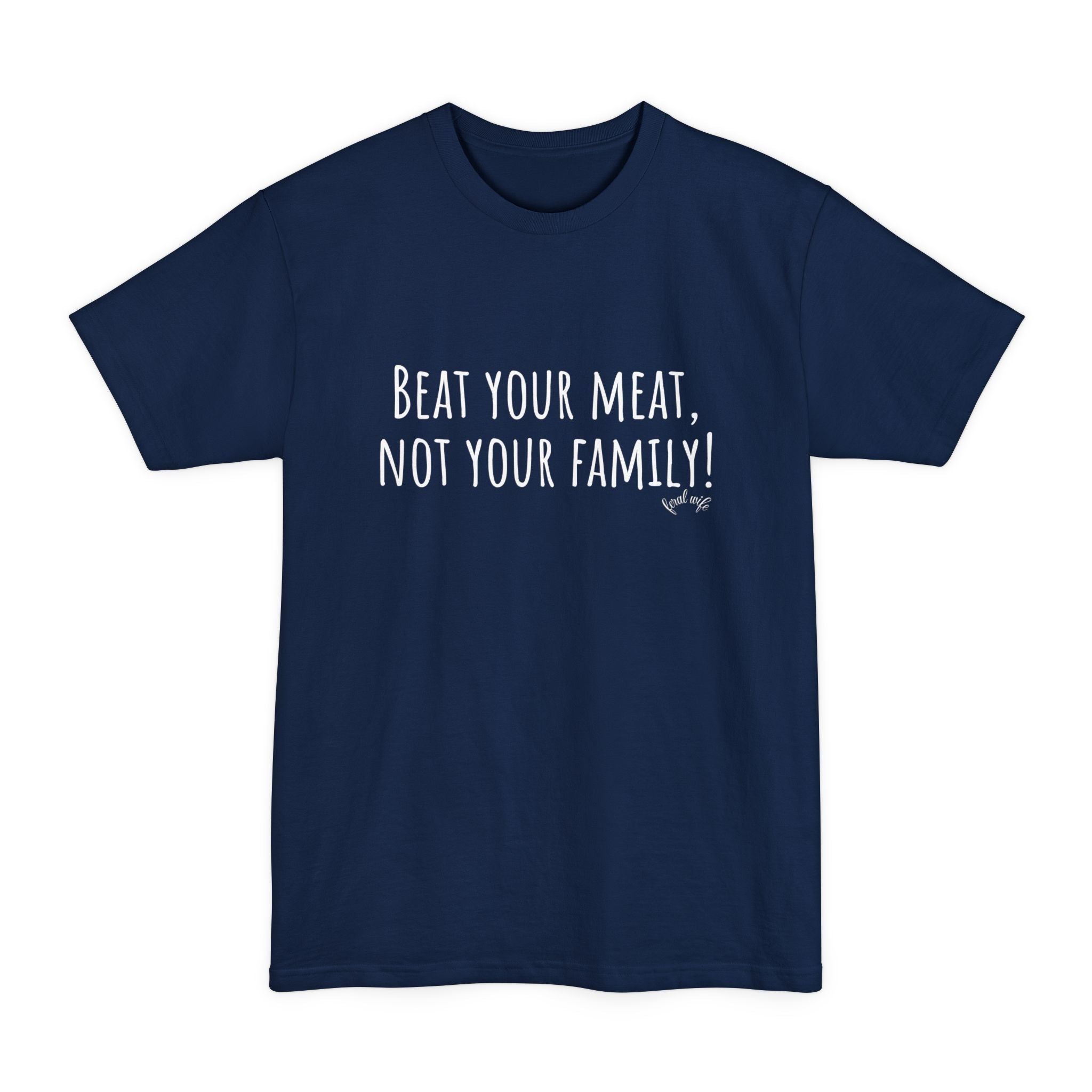 Beat Your Meat, Not Your Family! - Big & Tall Funny T-Shirt