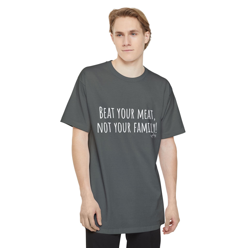Beat Your Meat, Not Your Family! - Big & Tall Funny T-Shirt
