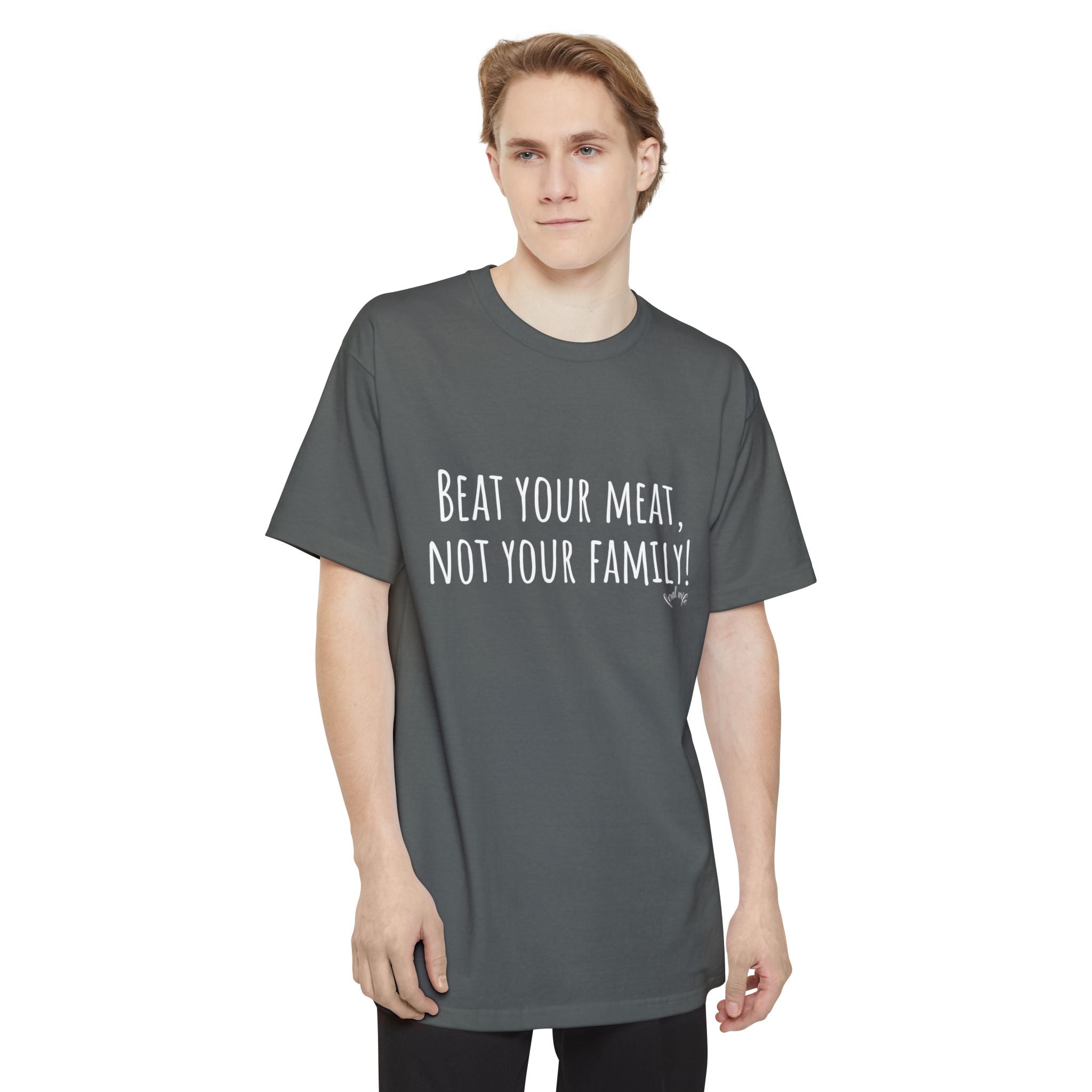 Beat Your Meat, Not Your Family! - Big & Tall Funny T-Shirt