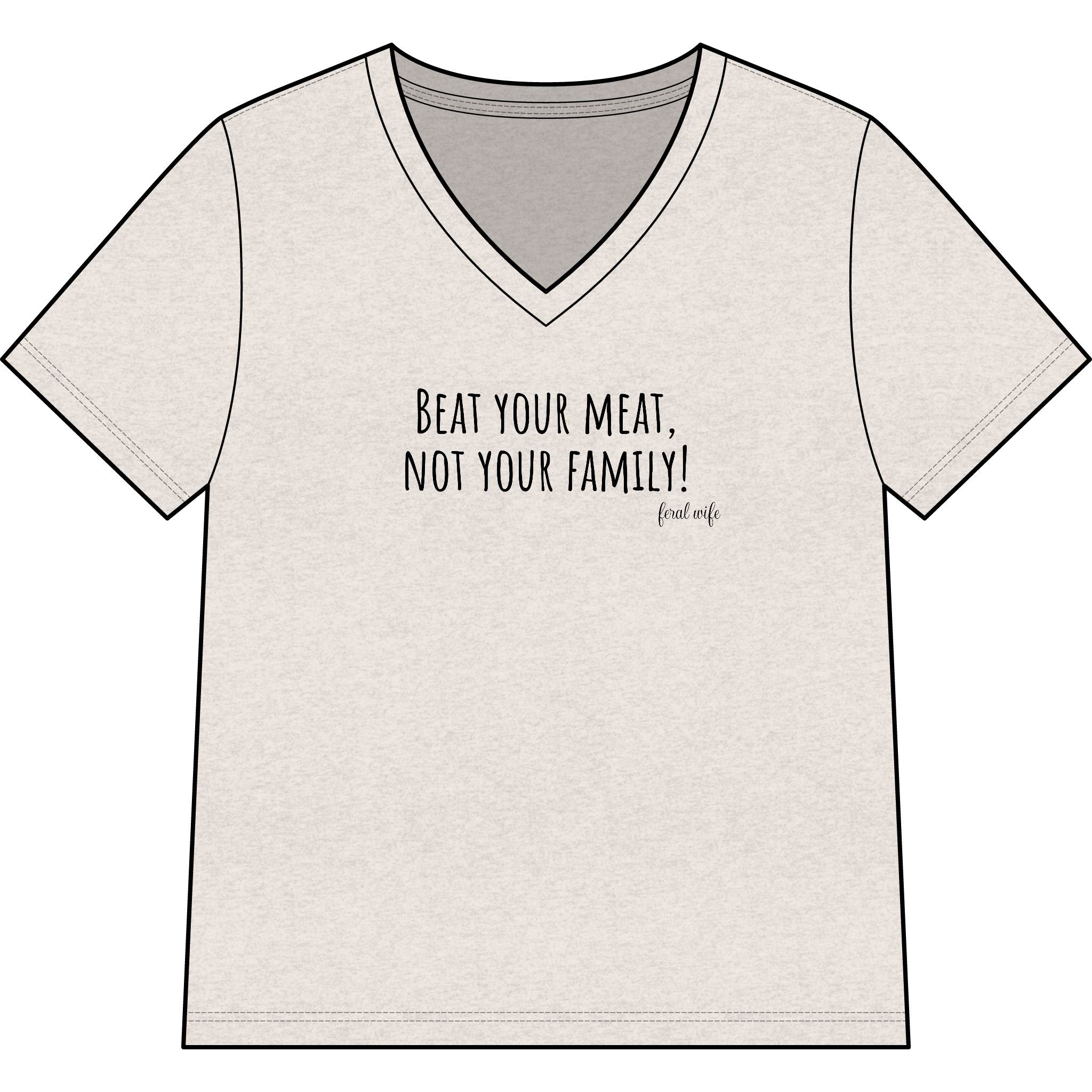 "Beat Your Meat, Not Your Family" Funny Sarcastic Graphic V-Neck Shirt