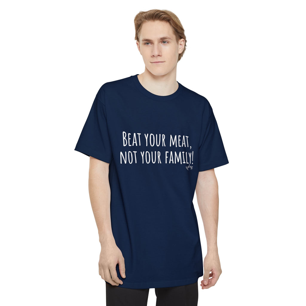 Beat Your Meat, Not Your Family! - Big & Tall Funny T-Shirt