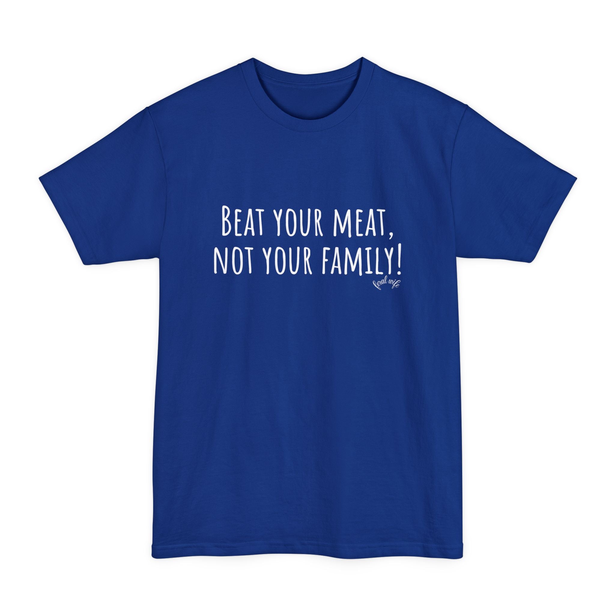 Beat Your Meat, Not Your Family! - Big & Tall Funny T-Shirt