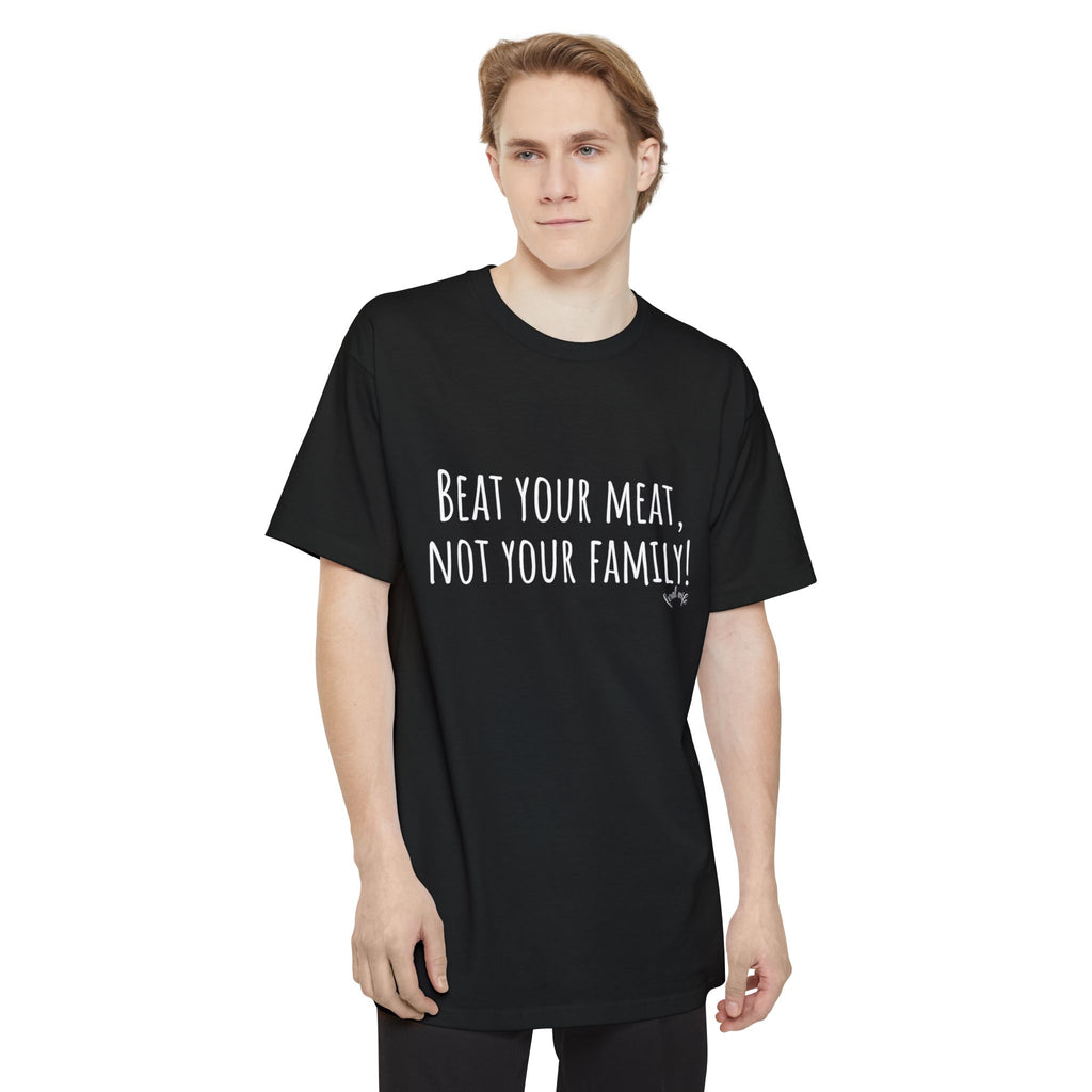 Beat Your Meat, Not Your Family! - Big & Tall Funny T-Shirt